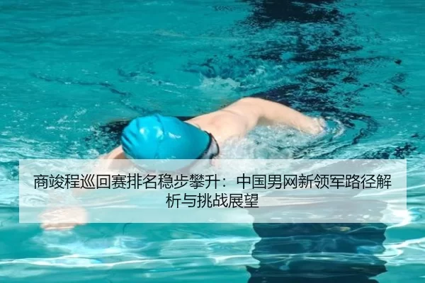 商竣程巡回赛排名稳步攀升：中国男网新领军路径解析与挑战展望