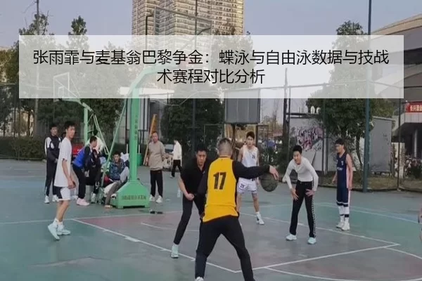 张雨霏与麦基翁巴黎争金：蝶泳与自由泳数据与技战术赛程对比分析